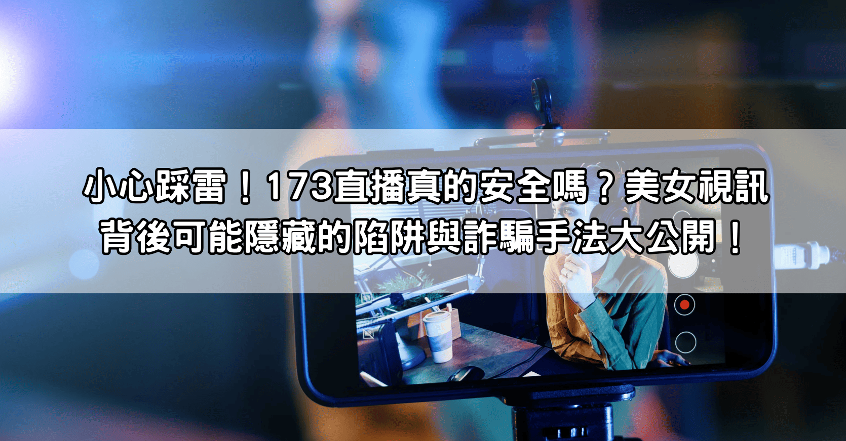 小心踩雷！173直播真的安全嗎？美女視訊背後可能隱藏的陷阱與詐騙手法大公開！