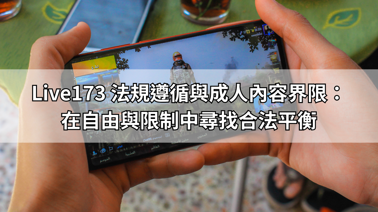 Live173 法規遵循與成人內容界限：在自由與限制中尋找合法平衡